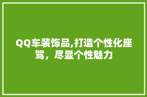 QQ车装饰品,打造个性化座驾，尽显个性魅力 QQ车装饰品,打造个性化座驾，尽显个性魅力 二手房