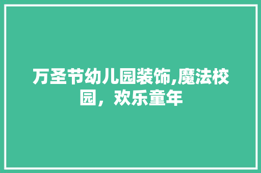 万圣节幼儿园装饰,魔法校园，欢乐童年 万圣节幼儿园装饰,魔法校园，欢乐童年 二手房