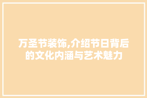 万圣节装饰,介绍节日背后的文化内涵与艺术魅力 万圣节装饰,介绍节日背后的文化内涵与艺术魅力 装修知识