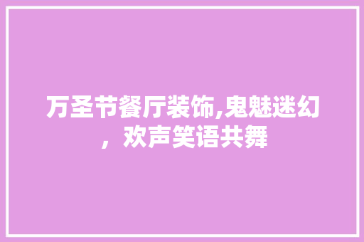万圣节餐厅装饰,鬼魅迷幻，欢声笑语共舞 万圣节餐厅装饰,鬼魅迷幻，欢声笑语共舞 装修知识