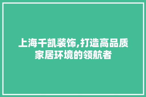 上海千凯装饰,打造高品质家居环境的领航者 上海千凯装饰,打造高品质家居环境的领航者 家居设计