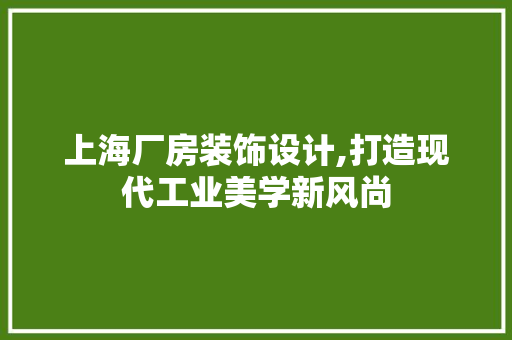 上海厂房装饰设计,打造现代工业美学新风尚 上海厂房装饰设计,打造现代工业美学新风尚 家居设计