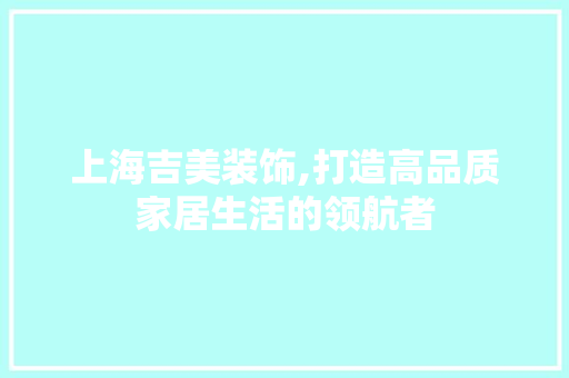 上海吉美装饰,打造高品质家居生活的领航者 上海吉美装饰,打造高品质家居生活的领航者 二手房