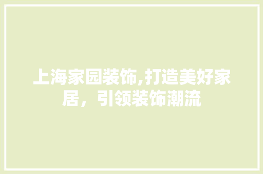 上海家园装饰,打造美好家居，引领装饰潮流 上海家园装饰,打造美好家居，引领装饰潮流 二手房