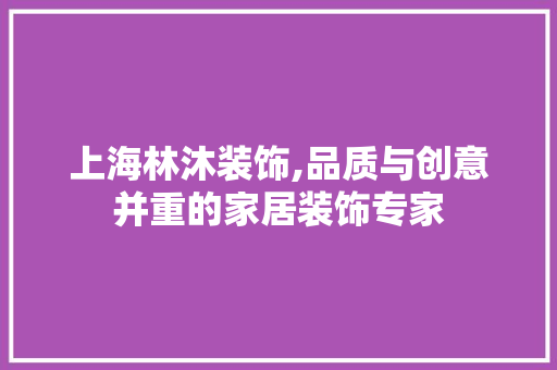 上海林沐装饰,品质与创意并重的家居装饰专家 上海林沐装饰,品质与创意并重的家居装饰专家 买房须知
