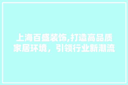 上海百盛装饰,打造高品质家居环境，引领行业新潮流 上海百盛装饰,打造高品质家居环境，引领行业新潮流 二手房