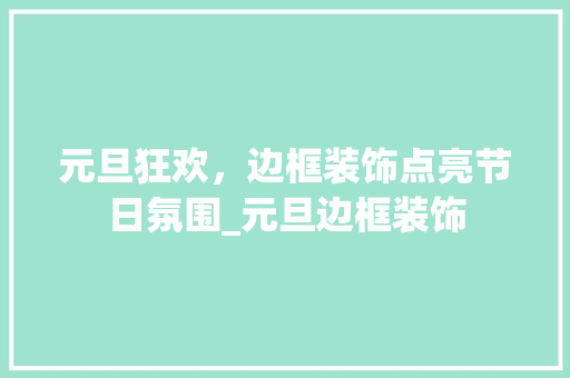 元旦狂欢，边框装饰点亮节日氛围_元旦边框装饰 元旦狂欢，边框装饰点亮节日氛围_元旦边框装饰 买房须知