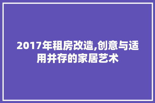 2017年租房改造,创意与适用并存的家居艺术 装修知识