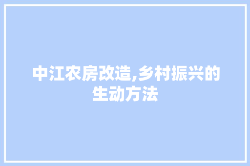 中江农房改造,乡村振兴的生动方法
