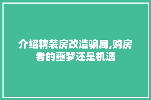 介绍精装房改造骗局,购房者的噩梦还是机遇