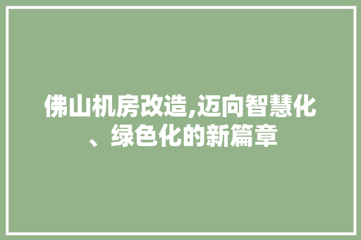 佛山机房改造,迈向智慧化、绿色化的新篇章