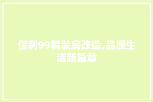保利99精装房改造,品质生活新篇章 家居装饰