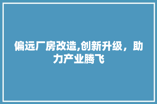 偏远厂房改造,创新升级，助力产业腾飞