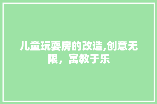 儿童玩耍房的改造,创意无限，寓教于乐