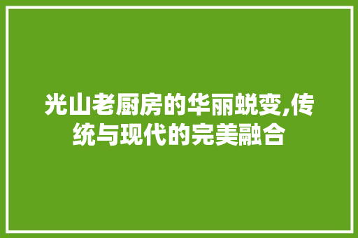 光山老厨房的华丽蜕变,传统与现代的完美融合
