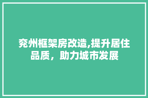 兖州框架房改造,提升居住品质，助力城市发展