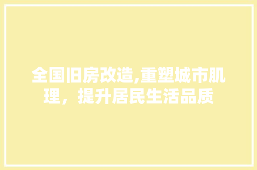 全国旧房改造,重塑城市肌理，提升居民生活品质