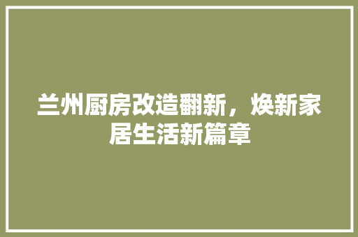 兰州厨房改造翻新，焕新家居生活新篇章