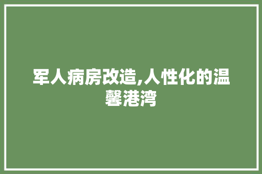 军人病房改造,人性化的温馨港湾 家居设计