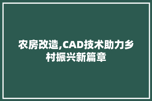 农房改造,CAD技术助力乡村振兴新篇章，农房改造设计。