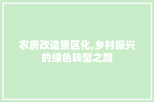 农房改造景区化,乡村振兴的绿色转型之路