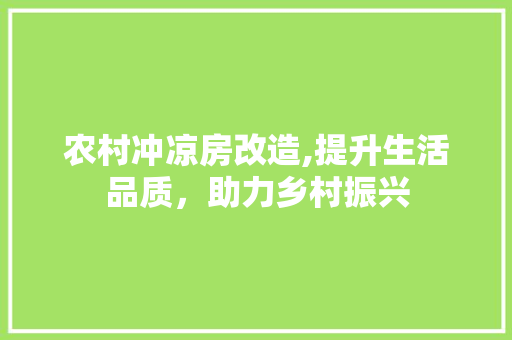 农村冲凉房改造,提升生活品质，助力乡村振兴