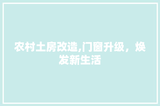 农村土房改造,门窗升级，焕发新生活