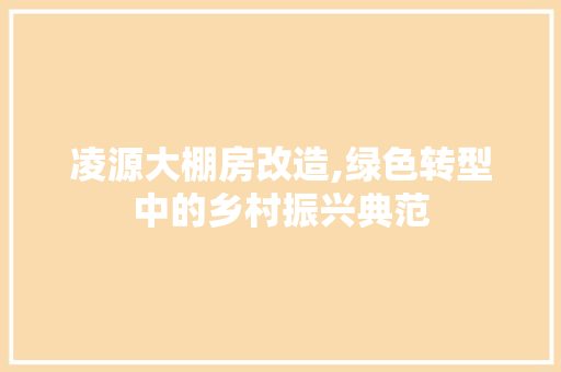 凌源大棚房改造,绿色转型中的乡村振兴典范 家居设计