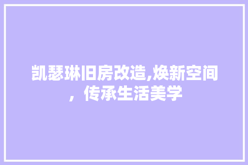 凯瑟琳旧房改造,焕新空间，传承生活美学 买房须知