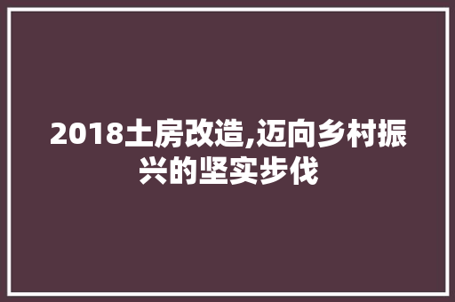 2018土房改造,迈向乡村振兴的坚实步伐