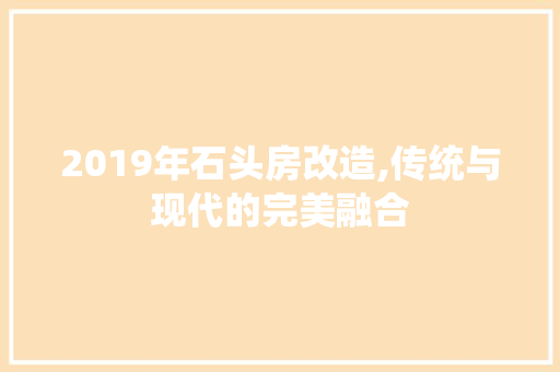 2019年石头房改造,传统与现代的完美融合