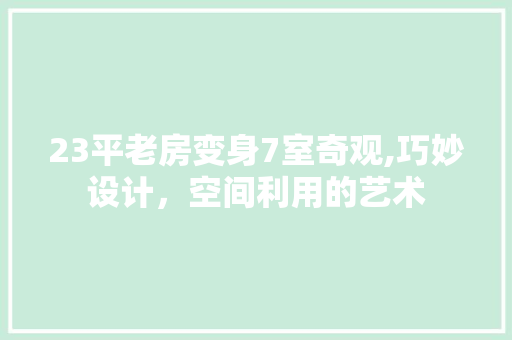 23平老房变身7室奇观,巧妙设计，空间利用的艺术 家居设计