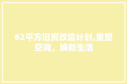 62平方旧房改造计划,重塑空间，焕新生活 家居设计