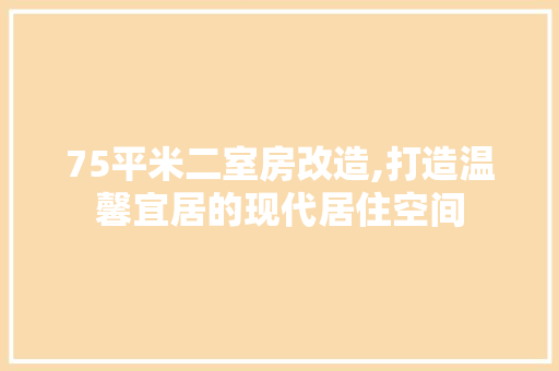 75平米二室房改造,打造温馨宜居的现代居住空间 家居装饰