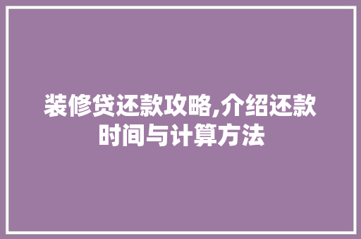 装修贷还款攻略,介绍还款时间与计算方法 装修贷还款攻略,介绍还款时间与计算方法 家居设计