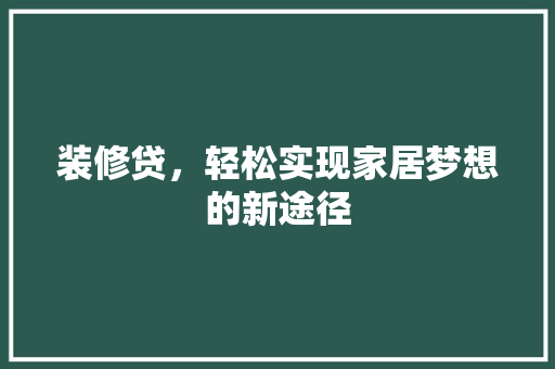 装修贷，轻松实现家居梦想的新途径 装修贷，轻松实现家居梦想的新途径 二手房
