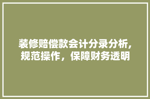 装修赔偿款会计分录分析,规范操作，保障财务透明 装修赔偿款会计分录分析,规范操作，保障财务透明 家居装饰