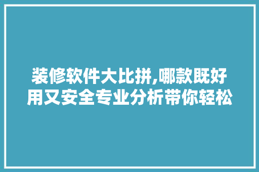 装修软件大比拼,哪款既好用又安全专业分析带你轻松选 装修软件大比拼,哪款既好用又安全专业分析带你轻松选 装修知识