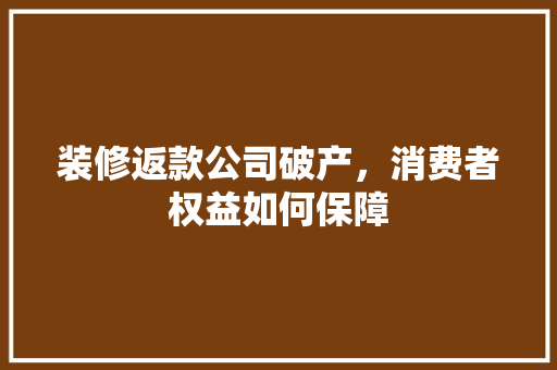 装修返款公司破产，消费者权益如何保障 装修返款公司破产，消费者权益如何保障 家居设计