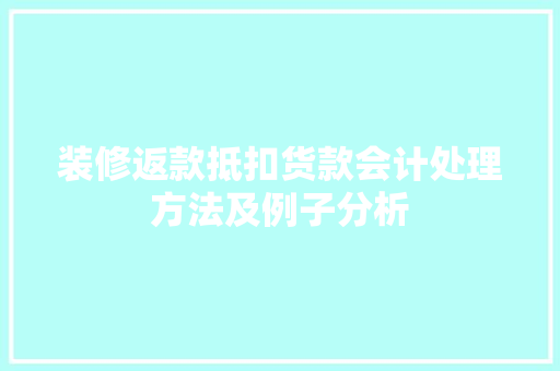 装修返款抵扣货款会计处理方法及例子分析 装修返款抵扣货款会计处理方法及例子分析 家居设计