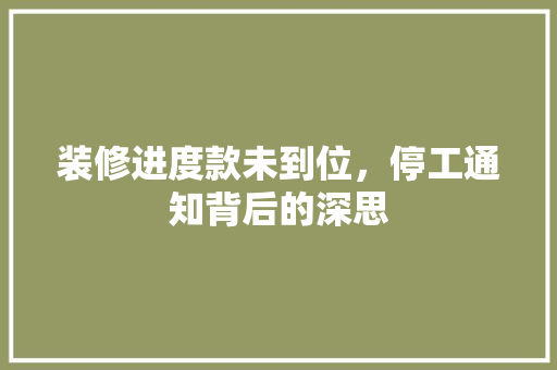 装修进度款未到位，停工通知背后的深思 装修进度款未到位，停工通知背后的深思 买房须知