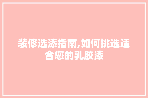 装修选漆指南,如何挑选适合您的乳胶漆 装修选漆指南,如何挑选适合您的乳胶漆 买房须知
