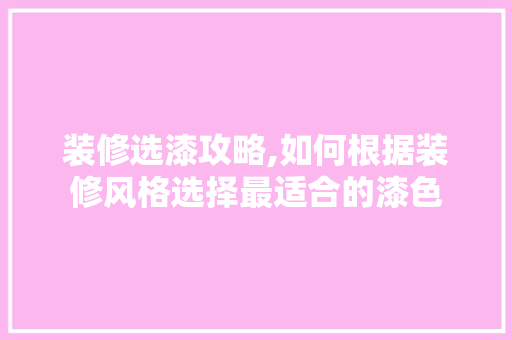 装修选漆攻略,如何根据装修风格选择最适合的漆色 装修选漆攻略,如何根据装修风格选择最适合的漆色 家居装饰