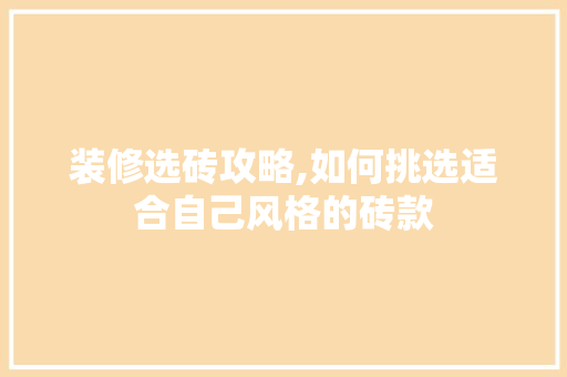 装修选砖攻略,如何挑选适合自己风格的砖款 装修选砖攻略,如何挑选适合自己风格的砖款 装修知识