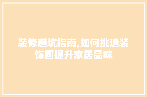 装修避坑指南,如何挑选装饰画提升家居品味 装修避坑指南,如何挑选装饰画提升家居品味 家居装饰