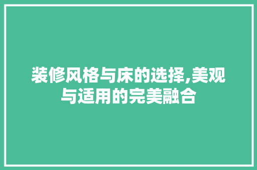 装修风格与床的选择,美观与适用的完美融合 装修风格与床的选择,美观与适用的完美融合 家居设计