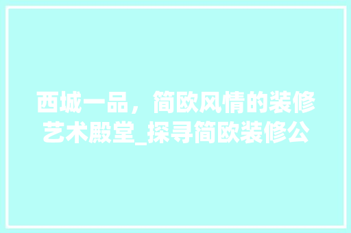 西城一品，简欧风情的装修艺术殿堂_探寻简欧装修公司地址背后的故事 西城一品，简欧风情的装修艺术殿堂_探寻简欧装修公司地址背后的故事 买房须知