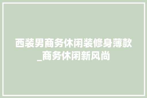西装男商务休闲装修身薄款_商务休闲新风尚 西装男商务休闲装修身薄款_商务休闲新风尚 买房须知