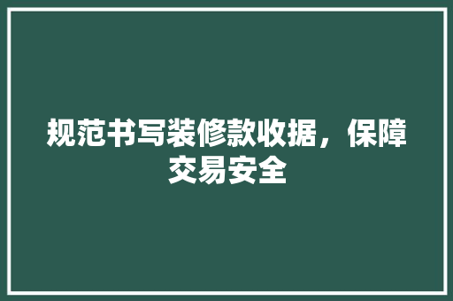 规范书写装修款收据，保障交易安全 规范书写装修款收据，保障交易安全 二手房