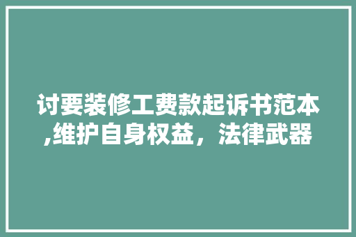 讨要装修工费款起诉书范本,维护自身权益，法律武器助力维权 讨要装修工费款起诉书范本,维护自身权益，法律武器助力维权 二手房